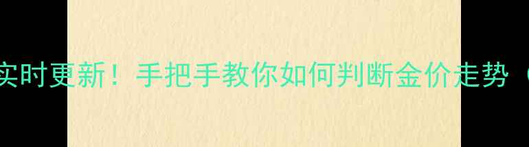 中国黄金今日金价实时更新手把手教你如何判断金价走势附投资避坑指南