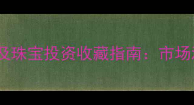 图片 中国黄金价格预测及珠宝投资收藏指南：市场波动与选购策略全2