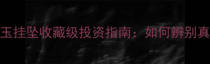 中国黄金和田玉挂坠收藏级投资指南如何辨别真伪与保养技巧