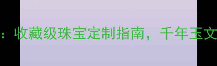 图片 中国黄金和田玉挂坠：收藏级珠宝定制指南，千年玉文化与现代工艺的融合