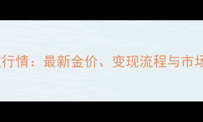 中国黄金回收行情最新金价变现流程与市场趋势全指南