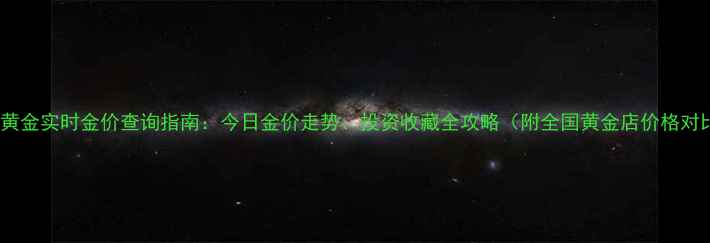 中国黄金实时金价查询指南今日金价走势投资收藏全攻略附全国黄金店价格对比