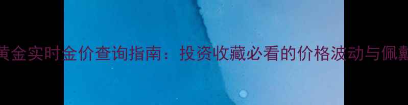 图片 中国黄金实时金价查询指南：投资收藏必看的价格波动与佩戴趋势