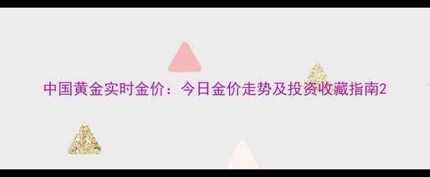 中国黄金实时金价今日金价走势及投资收藏指南