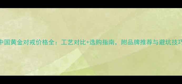 图片 中国黄金对戒价格全：工艺对比+选购指南，附品牌推荐与避坑技巧