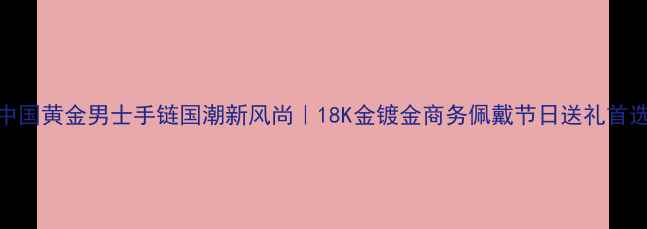 中国黄金男士手链国潮新风尚18K金镀金商务佩戴节日送礼首选