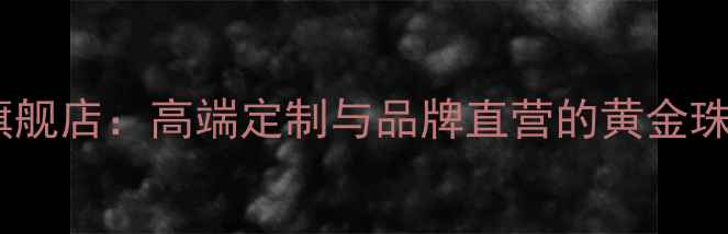 图片 中国黄金郑州旗舰店：高端定制与品牌直营的黄金珠宝购物新地标2