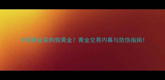 图片 中国黄金采购假黄金？黄金交易内幕与防伪指南1