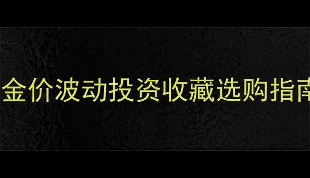 图片 中国黄金金饰价格全：金价波动投资收藏选购指南（附最新行情数据）2