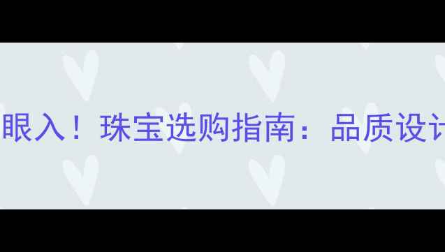 中国黄金闭眼入珠宝选购指南品质设计价格全