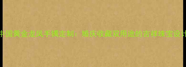 图片 中国黄金龙凤手镯定制：婚庆收藏双用途的吉祥珠宝设计