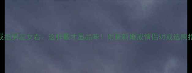 图片 中指戒指男左女右：这样戴才显品味！附最新婚戒情侣对戒选购指南✨