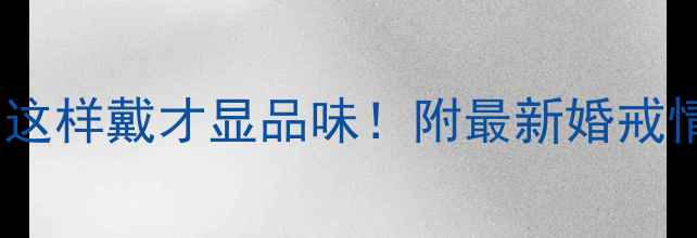 中指戒指男左女右这样戴才显品味附最新婚戒情侣对戒选购指南
