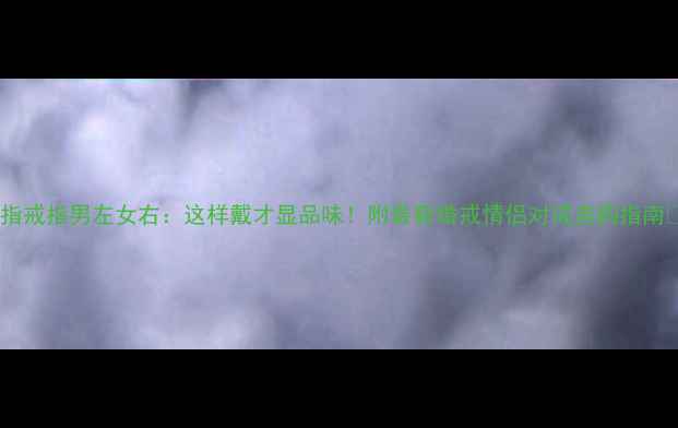 图片 中指戒指男左女右：这样戴才显品味！附最新婚戒情侣对戒选购指南✨2