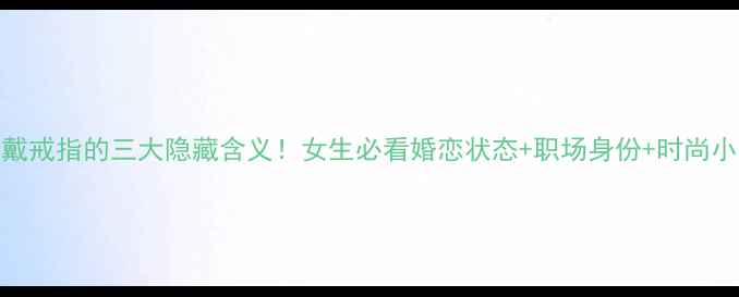 图片 中指戴戒指的三大隐藏含义！女生必看婚恋状态+职场身份+时尚小心机