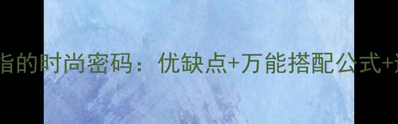 图片 中指戴戒指的时尚密码：优缺点+万能搭配公式+避坑指南1