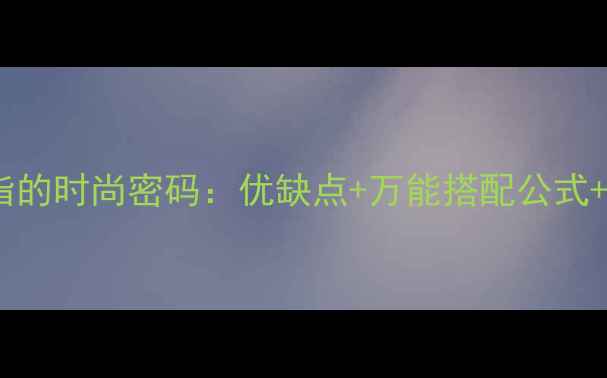 中指戴戒指的时尚密码优缺点万能搭配公式避坑指南