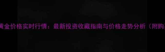 图片 中金实物黄金价格实时行情：最新投资收藏指南与价格走势分析（附购买攻略）2
