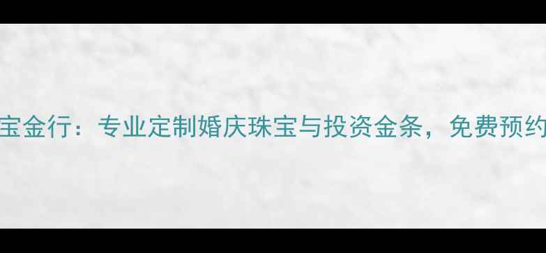 临沂万福珠宝金行专业定制婚庆珠宝与投资金条免费预约享专属优惠