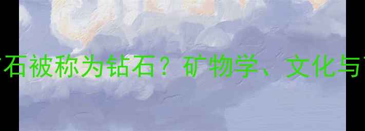 图片 为什么钻石被称为钻石？矿物学、文化与商业因素