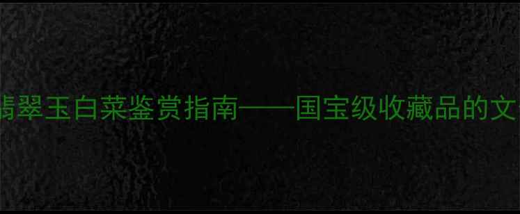 图片 主台北故宫镇馆之宝：翡翠玉白菜鉴赏指南——国宝级收藏品的文化价值与投资潜力探析1