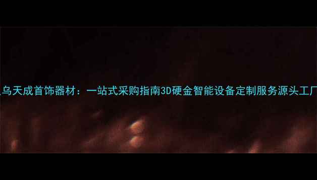 义乌天成首饰器材一站式采购指南3D硬金智能设备定制服务源头工厂