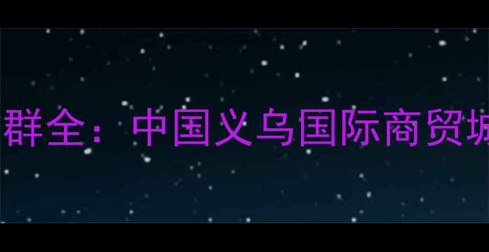 义乌小商品城珠宝首饰产业集群全中国义乌国际商贸城首饰工厂地址批发采购指南