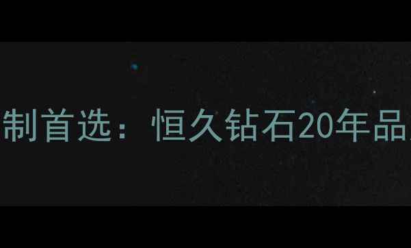 乌鲁木齐钻戒定制首选恒久钻石20年品质见证爱情永恒