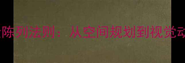 二黄金陈列法则从空间规划到视觉动线设计