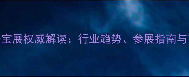 云南国际珠宝展权威解读行业趋势参展指南与商业机遇全
