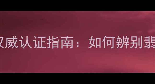 图片 云南地矿珠宝鉴定机构权威认证指南：如何辨别翡翠钻石的真伪与价值？1