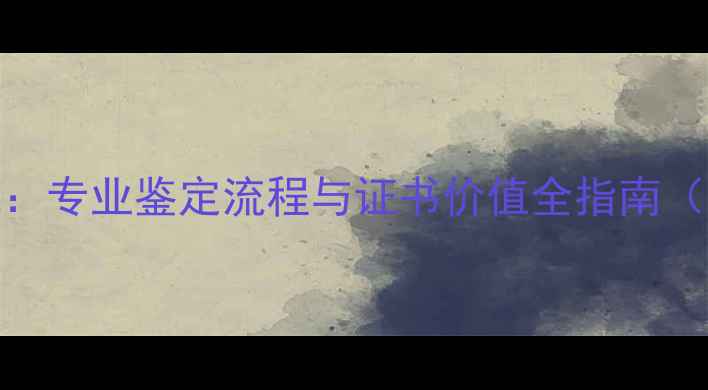 图片 云南省珠宝鉴定中心权威：专业鉴定流程与证书价值全指南（含国家标准GBT18173-）2