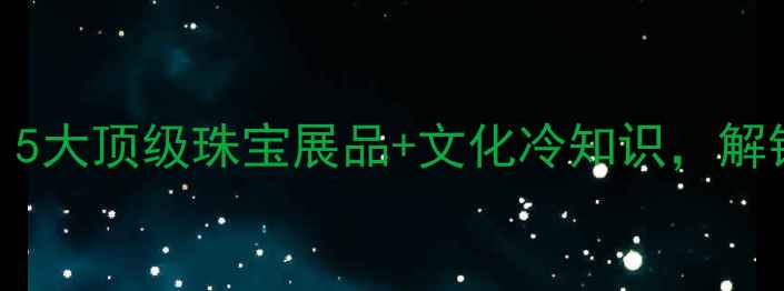 云南翡翠博物馆必看5大顶级珠宝展品文化冷知识解锁东方美学的千年传承