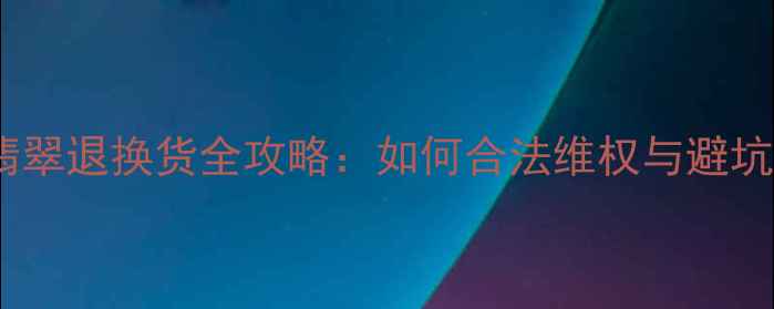 图片 云南翡翠退换货全攻略：如何合法维权与避坑指南1