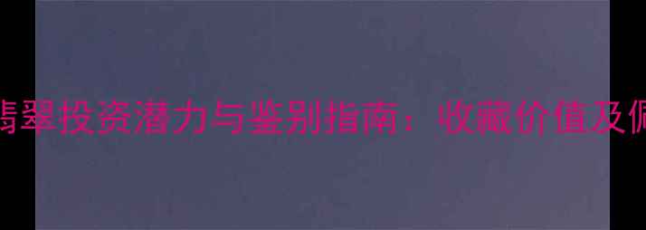 图片 云南老坑粉紫翡翠投资潜力与鉴别指南：收藏价值及佩戴保养全攻略