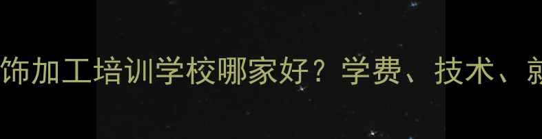 图片 云南银饰加工培训学校哪家好？学费、技术、就业全2