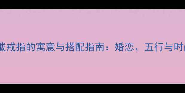 图片 五个手指戴戒指的寓意与搭配指南：婚恋、五行与时尚趋势全2