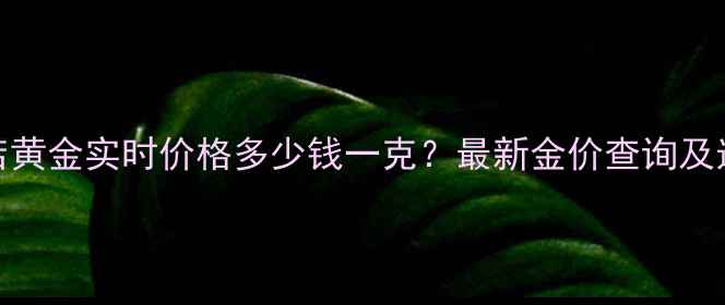 图片 亚一金店黄金实时价格多少钱一克？最新金价查询及选购指南