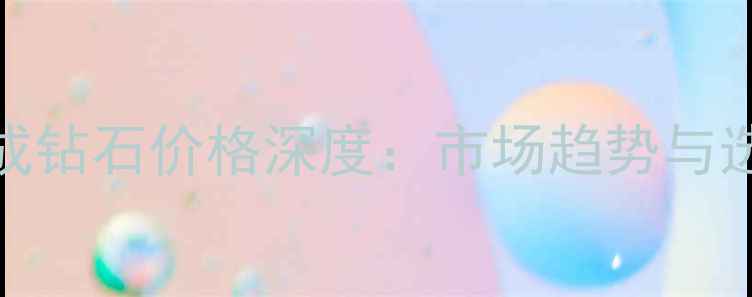 人工合成钻石价格深度市场趋势与选购指南