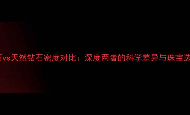 图片 人工钻石vs天然钻石密度对比：深度两者的科学差异与珠宝选购指南1