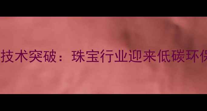 图片 人造钻石技术突破：珠宝行业迎来低碳环保新纪元2
