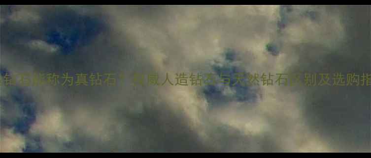 图片 人造钻石能称为真钻石？权威人造钻石与天然钻石区别及选购指南1