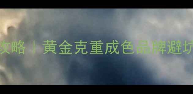 图片 今日黄金价格+手饰选购全攻略｜黄金克重成色品牌避坑指南🔥附附赠搭配公式💍1