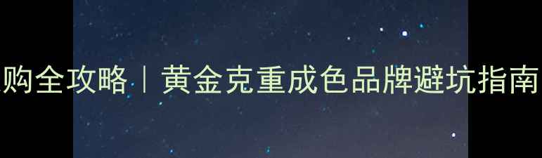 图片 今日黄金价格+手饰选购全攻略｜黄金克重成色品牌避坑指南🔥附附赠搭配公式💍2