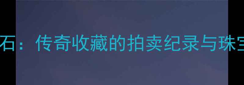 伊丽莎白泰勒钻石传奇收藏的拍卖纪录与珠宝设计艺术探秘