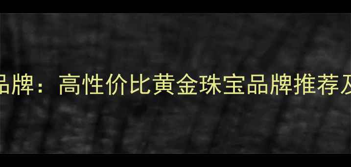 图片 众福珠宝品牌：高性价比黄金珠宝品牌推荐及选购指南