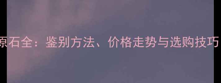 图片 会卡场口翡翠原石全：鉴别方法、价格走势与选购技巧（附高清图）2