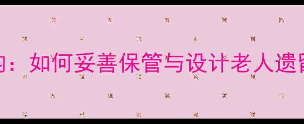 传承百年家韵如何妥善保管与设计老人遗留的传家首饰