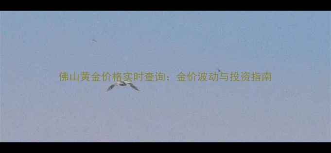 图片 佛山黄金价格实时查询：金价波动与投资指南