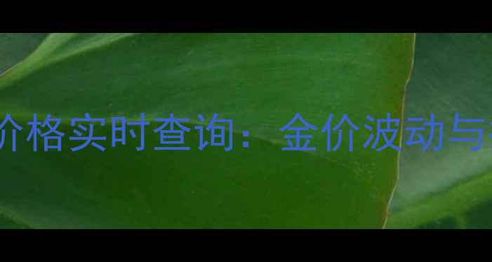 图片 佛山黄金价格实时查询：金价波动与投资指南2